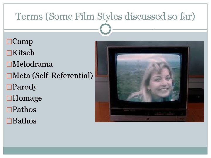 Terms (Some Film Styles discussed so far) �Camp �Kitsch �Melodrama �Meta (Self-Referential) �Parody �Homage