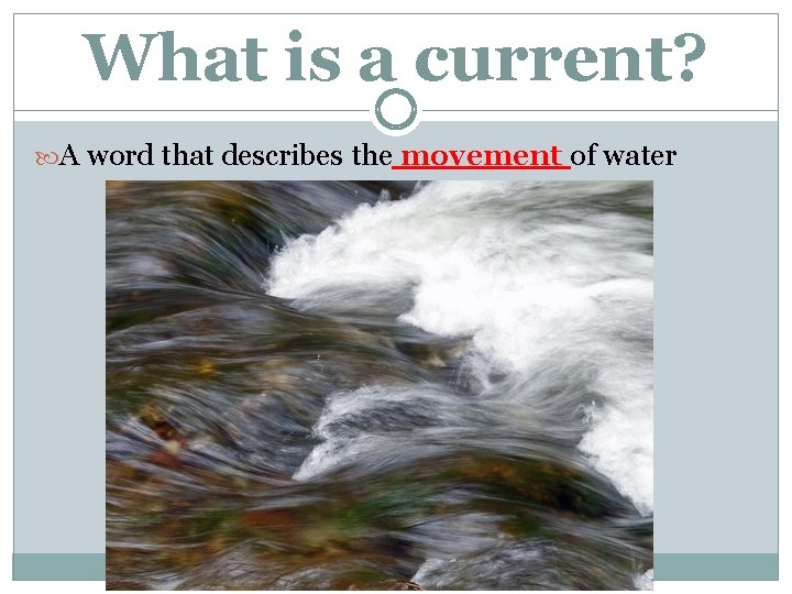What is a current? A word that describes the movement of water 