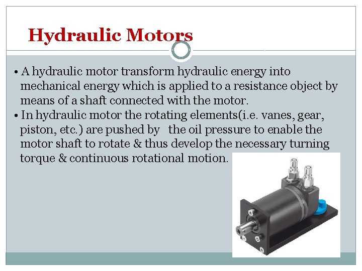 Hydraulic Motors • A hydraulic motor transform hydraulic energy into mechanical energy which is