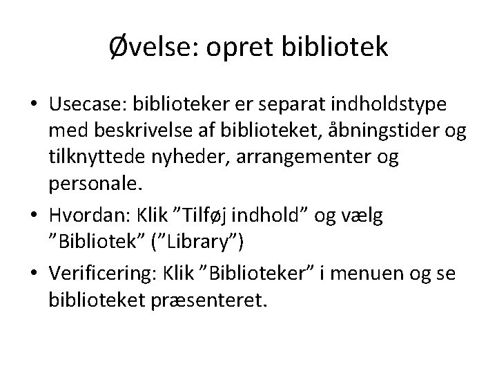 Øvelse: opret bibliotek • Usecase: biblioteker er separat indholdstype med beskrivelse af biblioteket, åbningstider