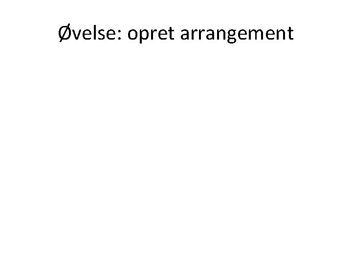 Øvelse: opret arrangement 