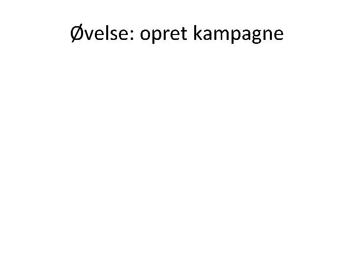 Øvelse: opret kampagne 