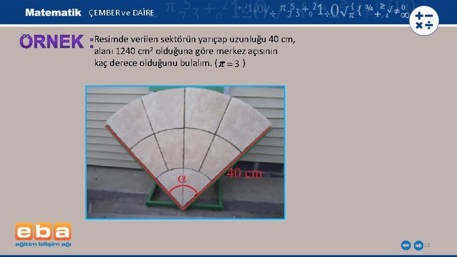 ÇEMBER ve DAİRE Resimde verilen sektörün yarıçap uzunluğu 40 cm, alanı 1240 cm 2