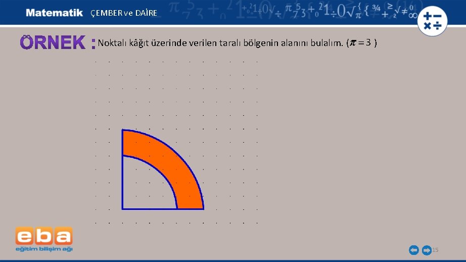 ÇEMBER ve DAİRE Noktalı kâğıt üzerinde verilen taralı bölgenin alanını bulalım. ( ) 15