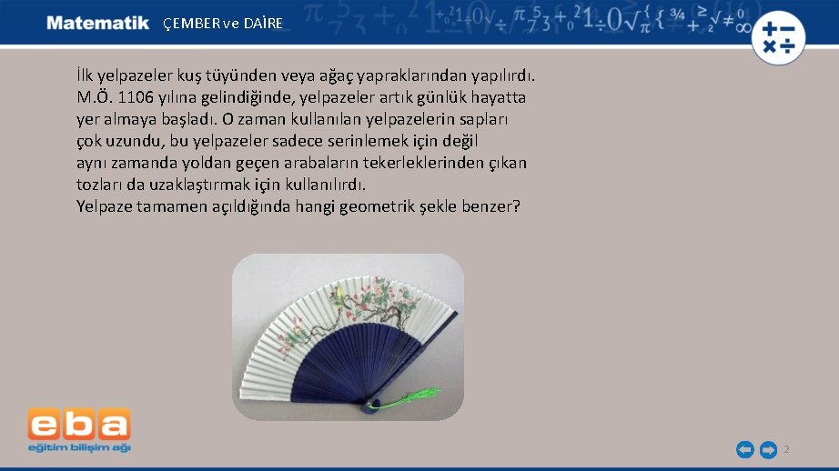 ÇEMBER ve DAİRE İlk yelpazeler kuş tüyünden veya ağaç yapraklarından yapılırdı. M. Ö. 1106