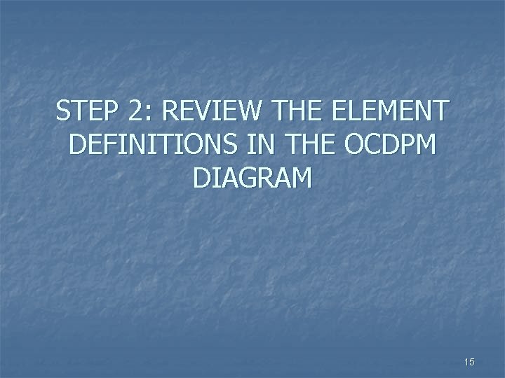 STEP 2: REVIEW THE ELEMENT DEFINITIONS IN THE OCDPM DIAGRAM 15 