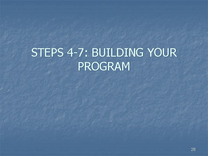 STEPS 4 -7: BUILDING YOUR PROGRAM 28 