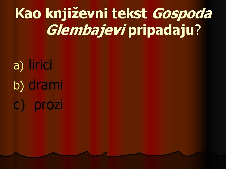 Kao književni tekst Gospoda Glembajevi pripadaju? lirici b) drami c) prozi a) 