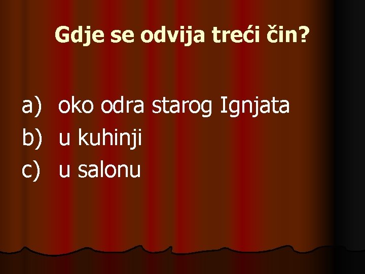 Gdje se odvija treći čin? a) b) c) oko odra starog Ignjata u kuhinji