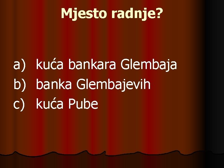 Mjesto radnje? a) b) c) kuća bankara Glembaja banka Glembajevih kuća Pube 