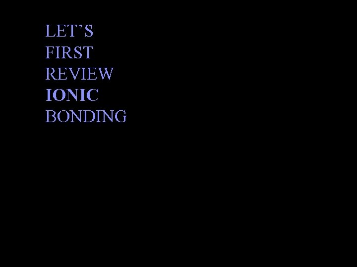 LET’S FIRST REVIEW IONIC BONDING 6/8/2021 Chem-160 3 