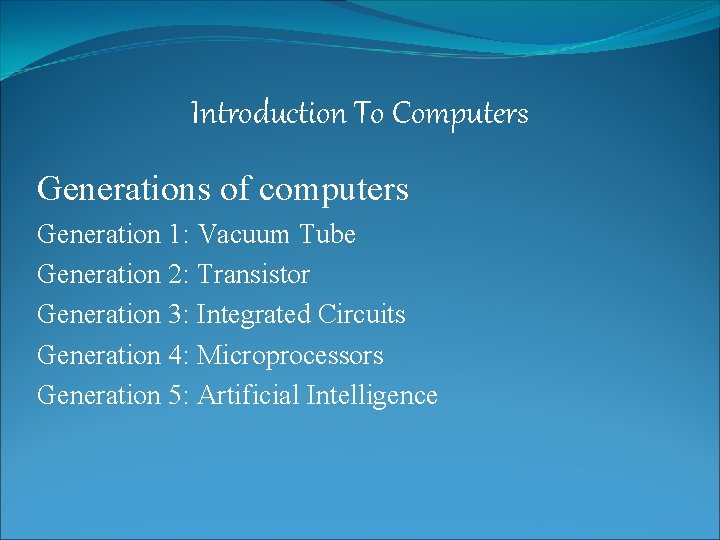 Introduction To Computers Generations of computers Generation 1: Vacuum Tube Generation 2: Transistor Generation