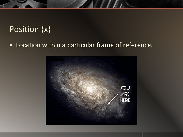 Position (x) § Location within a particular frame of reference. 