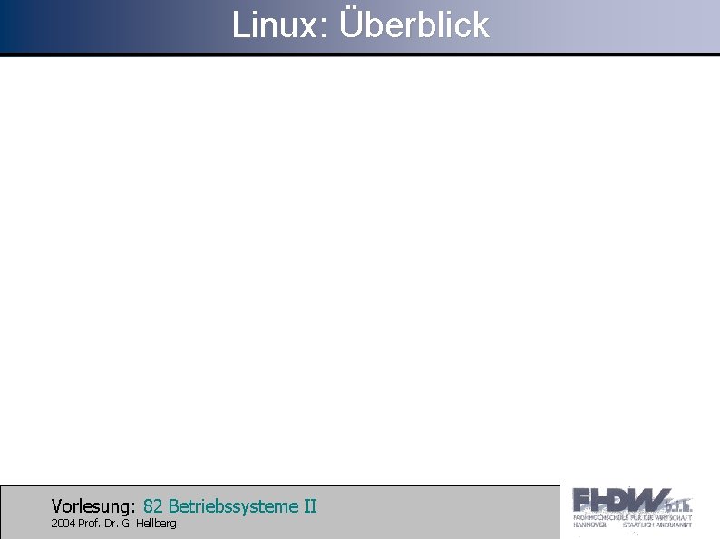 Linux: Überblick Vorlesung: 82 Betriebssysteme II 2004 Prof. Dr. G. Hellberg 