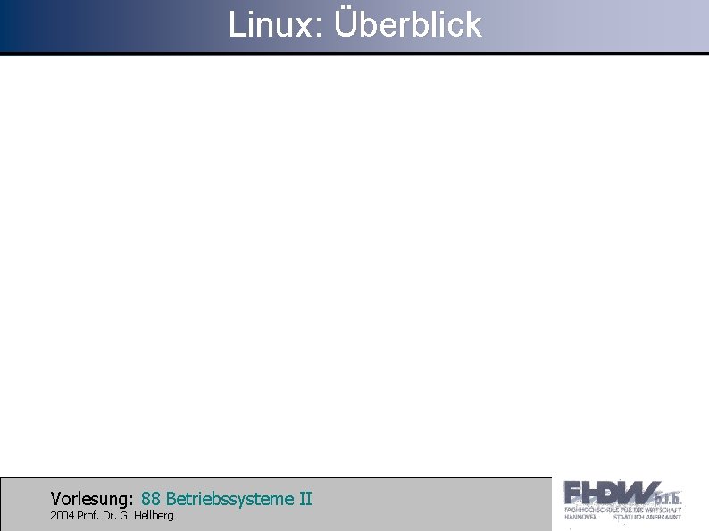 Linux: Überblick Vorlesung: 88 Betriebssysteme II 2004 Prof. Dr. G. Hellberg 