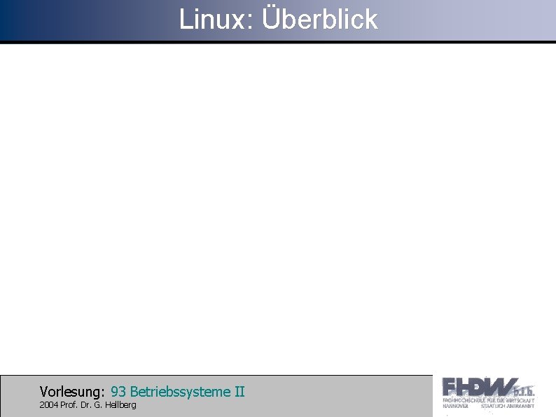 Linux: Überblick Vorlesung: 93 Betriebssysteme II 2004 Prof. Dr. G. Hellberg 