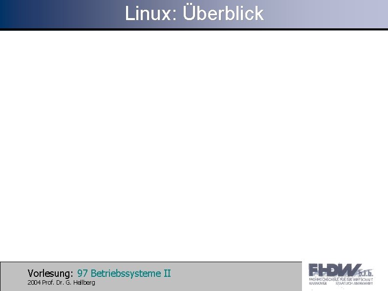Linux: Überblick Vorlesung: 97 Betriebssysteme II 2004 Prof. Dr. G. Hellberg 