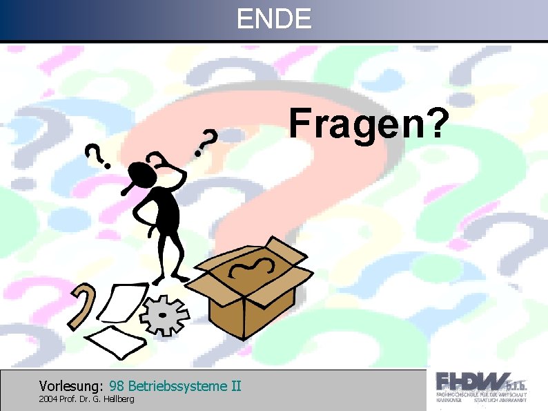 ENDE Fragen? Vorlesung: 98 Betriebssysteme II 2004 Prof. Dr. G. Hellberg 