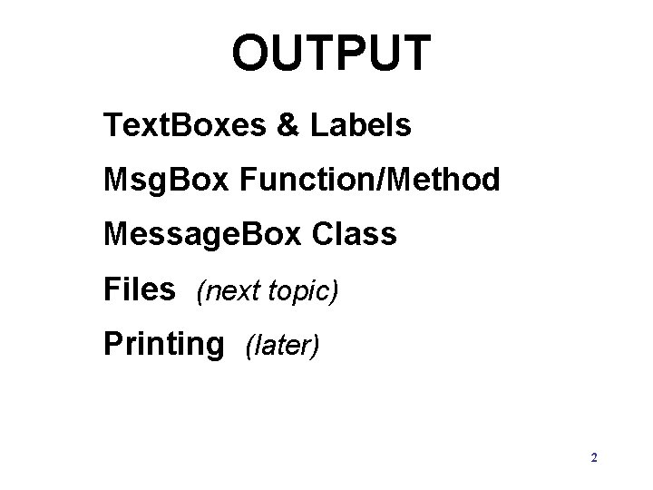 OUTPUT Text. Boxes & Labels Msg. Box Function/Method Message. Box Class Files (next topic) OUTPUT Text. Boxes & Labels Msg. Box Function/Method Message. Box Class Files (next topic)