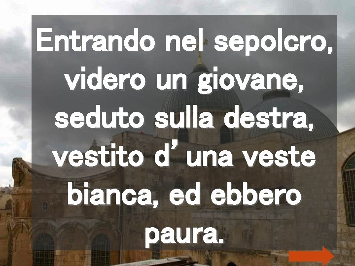 Entrando nel sepolcro, videro un giovane, seduto sulla destra, vestito d’una veste bianca, ed