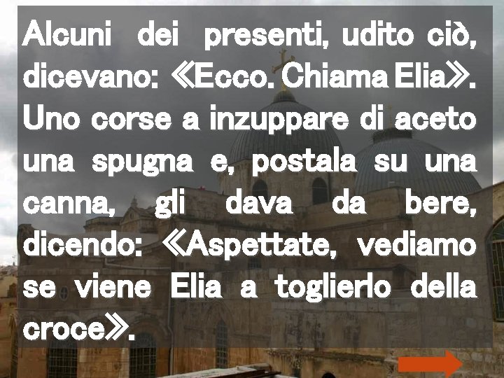 Alcuni dei presenti, udito ciò, dicevano: «Ecco. Chiama Elia» . Uno corse a inzuppare