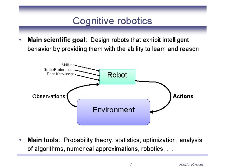 Cognitive robotics • Main scientific goal: Design robots that exhibit intelligent behavior by providing