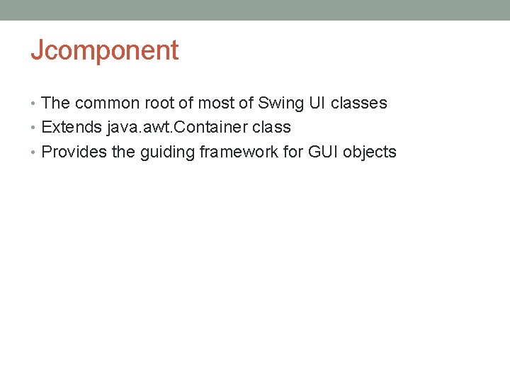 Jcomponent • The common root of most of Swing UI classes • Extends java.