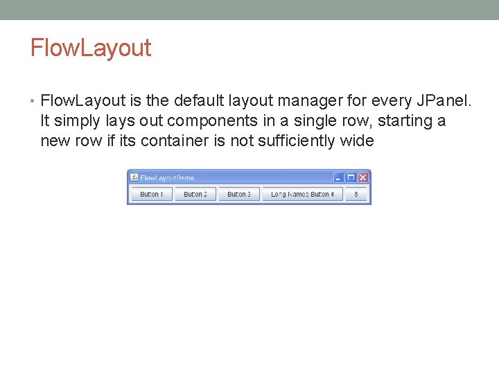 Flow. Layout • Flow. Layout is the default layout manager for every JPanel. It