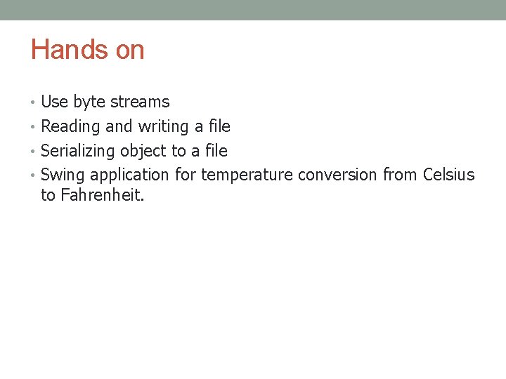 Hands on • Use byte streams • Reading and writing a file • Serializing