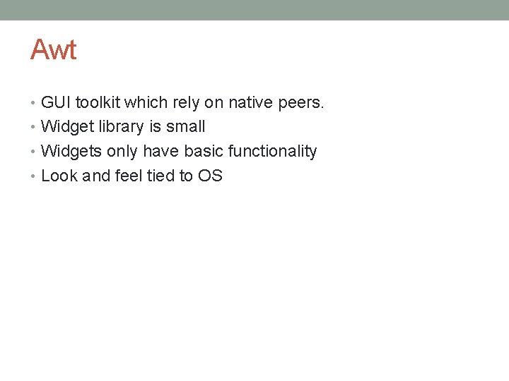 Awt • GUI toolkit which rely on native peers. • Widget library is small