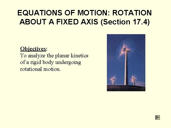 EQUATIONS OF MOTION: ROTATION ABOUT A FIXED AXIS (Section 17. 4) Objectives: To analyze