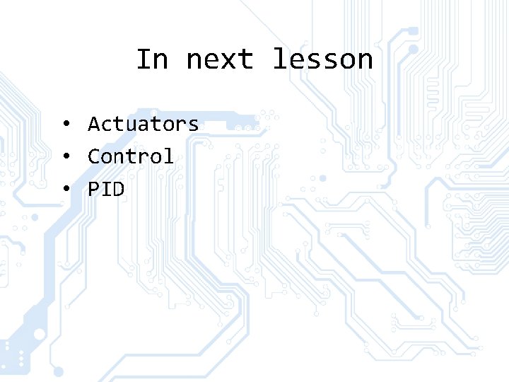 In next lesson • Actuators • Control • PID 