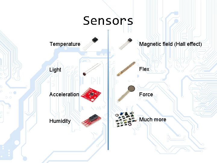 Sensors Temperature Magnetic field (Hall effect) Light Flex Acceleration Force Humidity Much more 