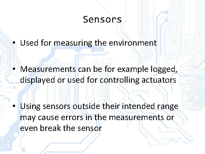 Sensors • Used for measuring the environment • Measurements can be for example logged,