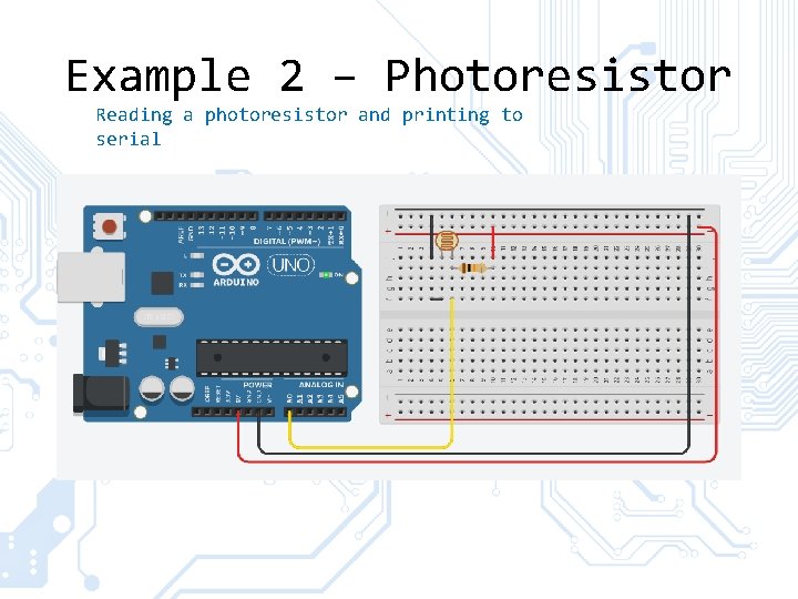 Example 2 – Photoresistor Reading a photoresistor and printing to serial Example 2 – Photoresistor Reading a photoresistor and printing to serial
