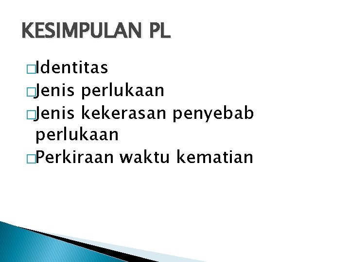 KESIMPULAN PL �Identitas �Jenis perlukaan �Jenis kekerasan penyebab perlukaan �Perkiraan waktu kematian 