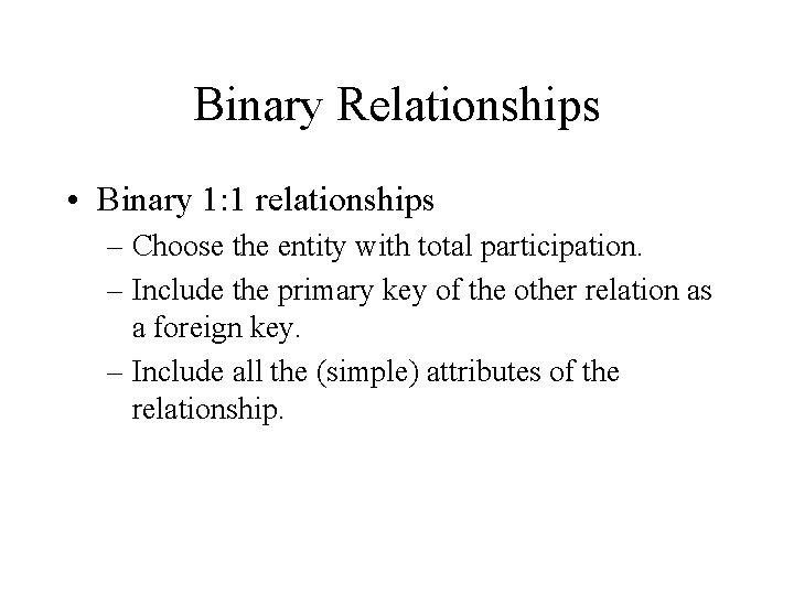 Binary Relationships • Binary 1: 1 relationships – Choose the entity with total participation.