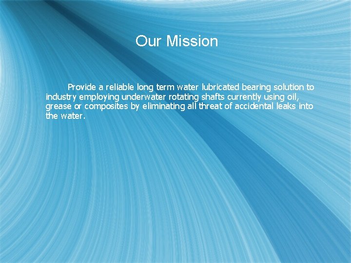 Our Mission Provide a reliable long term water lubricated bearing solution to industry employing