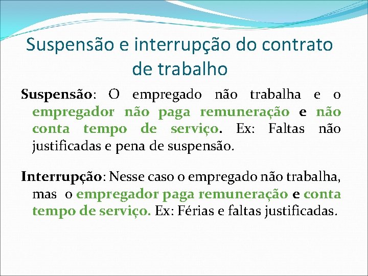 Suspensão e interrupção do contrato de trabalho Suspensão: O empregado não trabalha e o