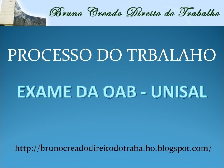 PROCESSO DO TRBALAHO EXAME DA OAB - UNISAL http: //brunocreadodireitodotrabalho. blogspot. com/ 