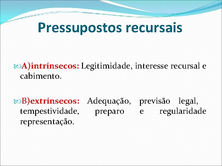 Pressupostos recursais A)intrínsecos: Legitimidade, interesse recursal e cabimento. B)extrínsecos: Adequação, previsão legal, tempestividade, preparo