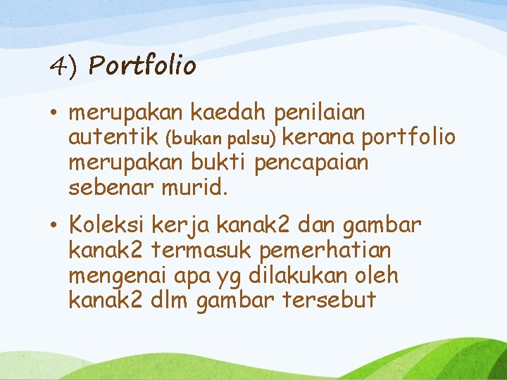 4) Portfolio • merupakan kaedah penilaian autentik (bukan palsu) kerana portfolio merupakan bukti pencapaian