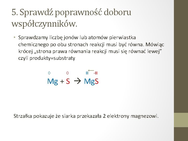 5. Sprawdź poprawność doboru współczynników. • Sprawdzamy liczbę jonów lub atomów pierwiastka chemicznego po 5. Sprawdź poprawność doboru współczynników. • Sprawdzamy liczbę jonów lub atomów pierwiastka chemicznego po