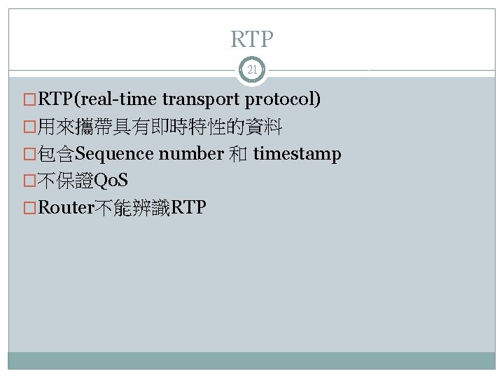 RTP 21 �RTP(real-time transport protocol) �用來攜帶具有即時特性的資料 �包含Sequence number 和 timestamp �不保證Qo. S �Router不能辨識RTP 