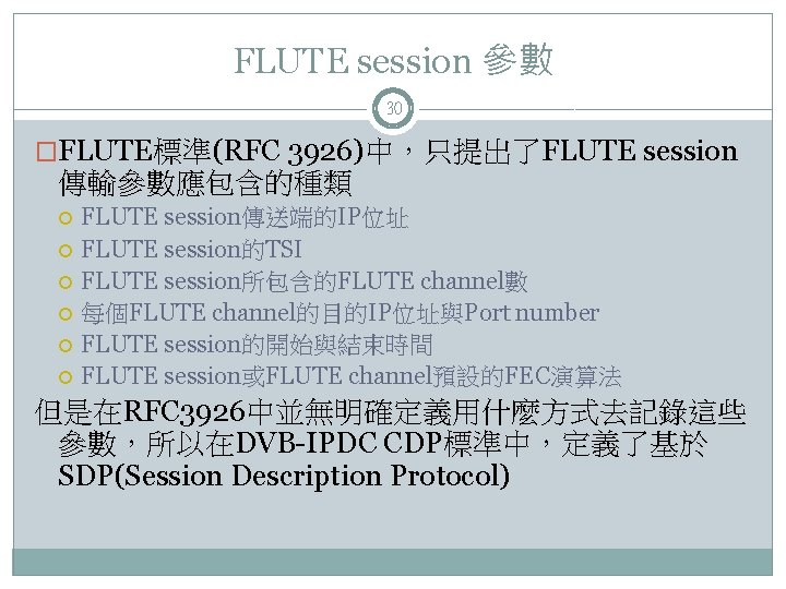 FLUTE session 參數 30 �FLUTE標準(RFC 3926)中，只提出了FLUTE session 傳輸參數應包含的種類 FLUTE session傳送端的IP位址 FLUTE session的TSI FLUTE session所包含的FLUTE