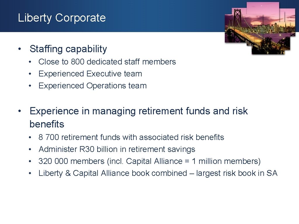 Liberty Corporate • Staffing capability • Close to 800 dedicated staff members • Experienced