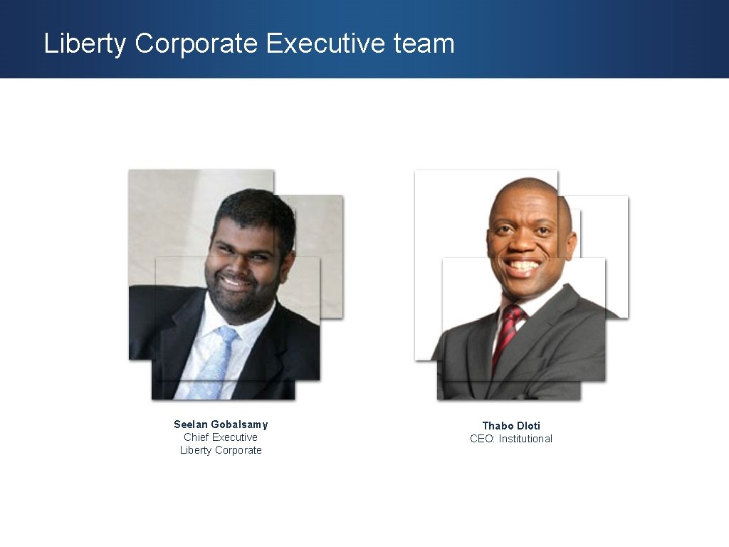 Liberty Corporate Executive team Seelan Gobalsamy Chief Executive Liberty Corporate Thabo Dloti CEO: Institutional