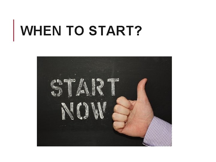 WHEN TO START? 