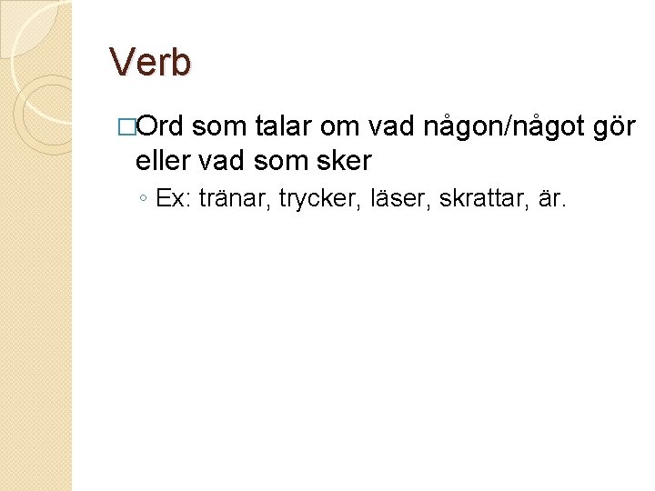 Verb �Ord som talar om vad någon/något gör eller vad som sker ◦ Ex: