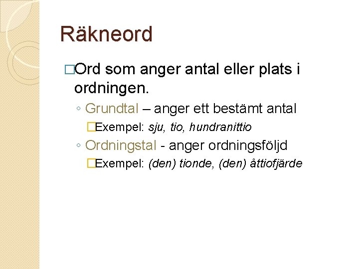 Räkneord �Ord som anger antal eller plats i ordningen. ◦ Grundtal – anger ett